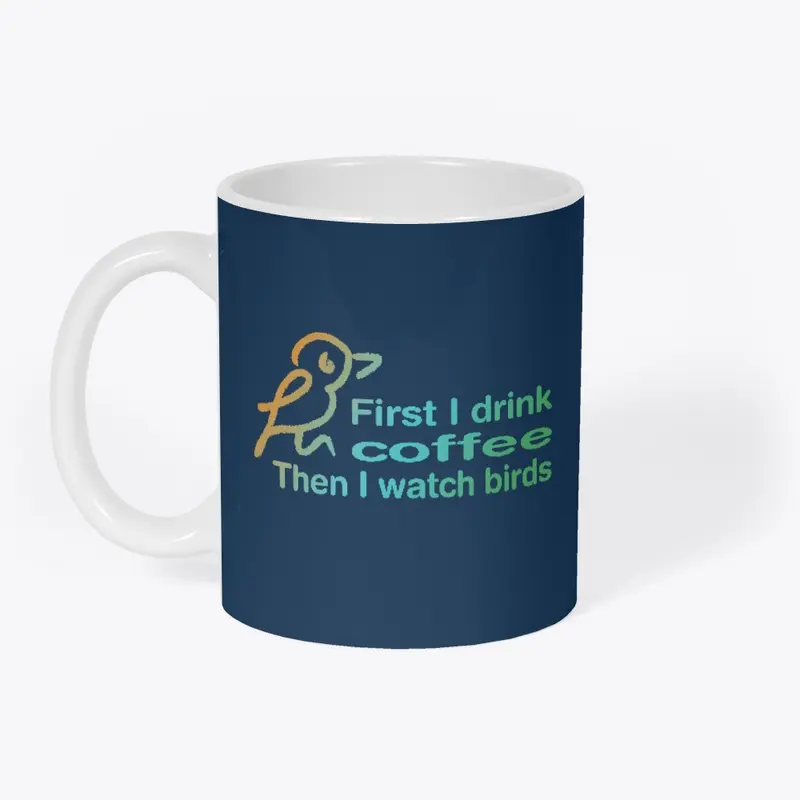 First I drink coffee, then I watch birds